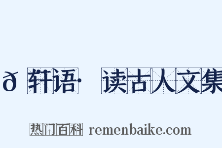 𬨎轩语·读古人文集是什么意思的图片